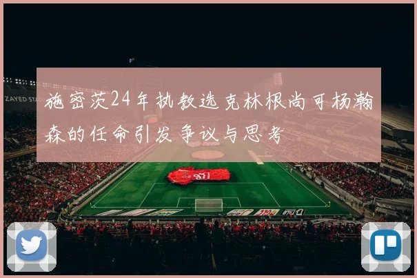 施密茨24年执教选克林根尚可杨瀚森的任命引发争议与思考