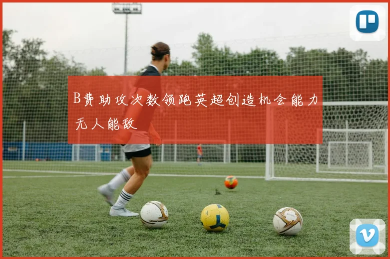 B费助攻次数领跑英超创造机会能力无人能敌