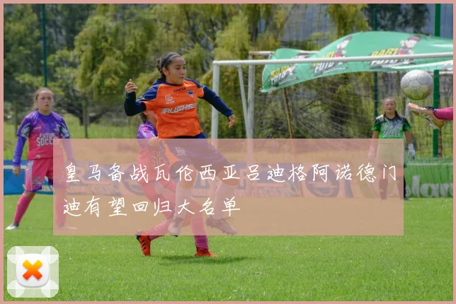 皇马备战瓦伦西亚吕迪格阿诺德门迪有望回归大名单
