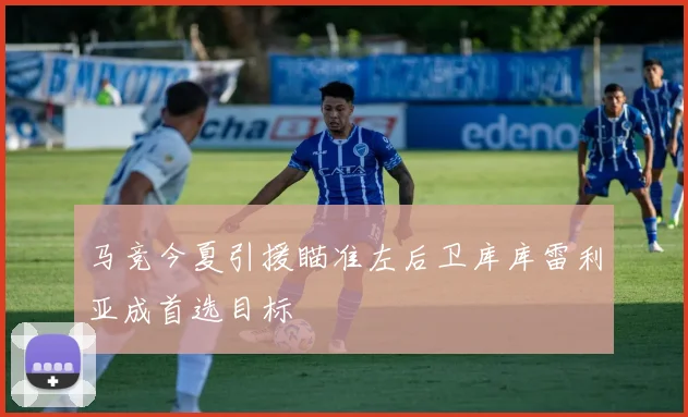 马竞今夏引援瞄准左后卫库库雷利亚成首选目标