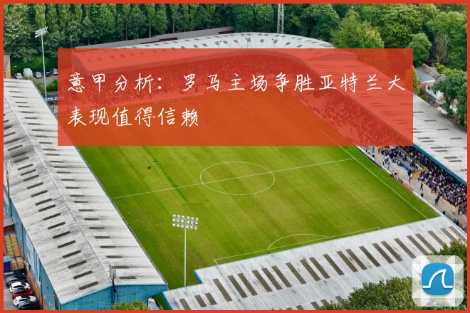 意甲分析：罗马主场争胜亚特兰大表现值得信赖