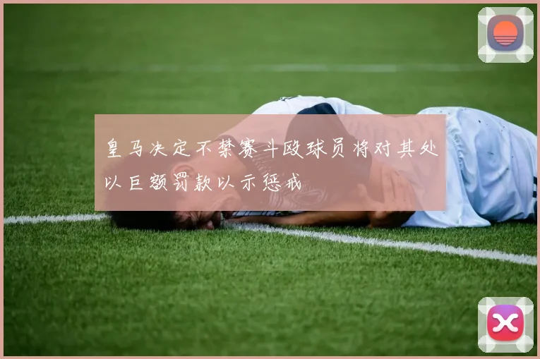 皇马决定不禁赛斗殴球员将对其处以巨额罚款以示惩戒