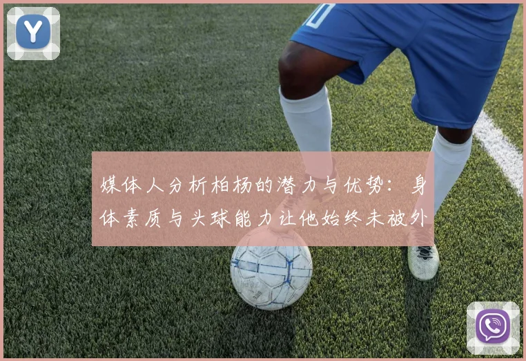 媒体人分析柏杨的潜力与优势：身体素质与头球能力让他始终未被外教放弃
