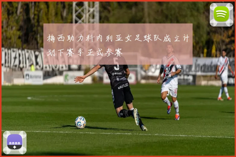梅西助力科内利亚女足球队成立计划下赛季正式参赛